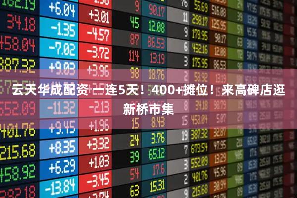 云天华成配资 一连5天！400+摊位！来高碑店逛新桥市集